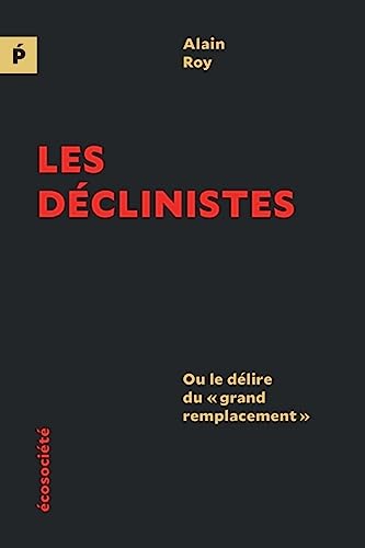 Alain Roy Les Déclinistes - Ou Le Délire Du « Grand Remplacement »