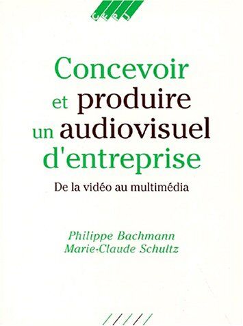 Philippe Bachmann Concevoir Et Produire Un Audiovisuel D'Entreprise. De La Vidéo Au Multimédia (Editions Du Cfp)