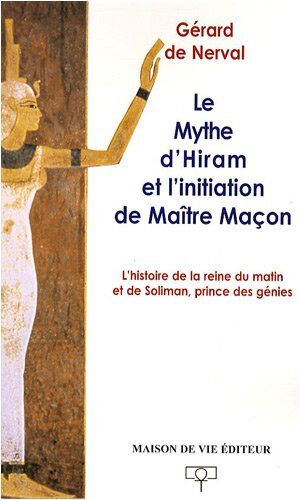 Nerval, Gérard de Le Mythe D'Hiram Et L'Initiation De Maître Maçon : L'Histoire De La Reine Du Matin Et De Soliman, Prince Des Génies