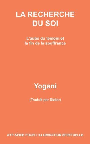 Yogani La Recherche Du Soi - L'Aube Du Témoin Et La Fin De La Souffrance