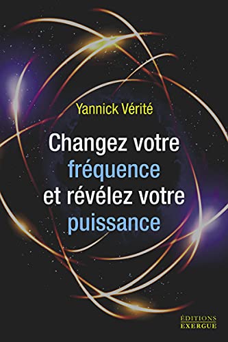 Yannick Vérité Changez Votre Fréquence Et Révélez Votre Puissance - Les 7 Clés De La Réussite Et Du Bonheur
