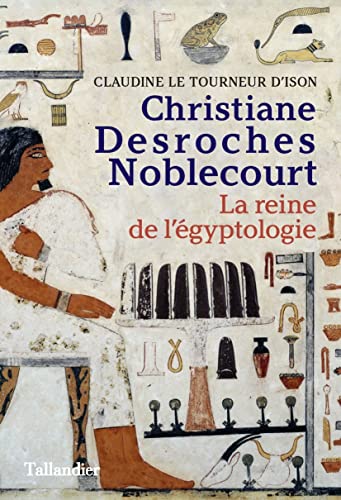 Claudine Le Tourneur d'Ison Christiane Desroches Noblecourt: La Reine De L'Égyptologie