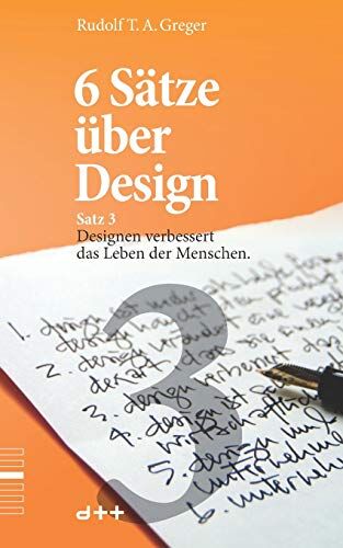 Greger, Rudolf T. A. 6 Sätze Über Design ? Satz 3: Designen Verbessert Das Leben Der Menschen.