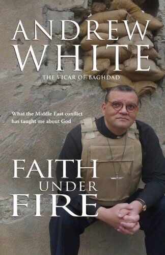 Andrew White Faith Under Fire: What The Middle East Conflict Has Taught Me About God