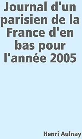 Henri Aulnay Journal D'Un Parisien De La France D'En Bas Pour L'Année 2005