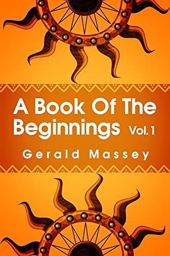 Gerald Massey A Book Of The Beginnings Volume 1: Concerning An Attempt To Recover And Reconstitute The Lost Origines Of The Myths And Mysteries, Types And Symbols, ... And Africa As The Birthplace Paperback