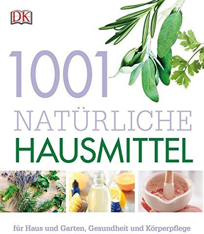 1001 Natürliche Hausmittel: Für Haus Und Garten, Gesundheit Und Körperpflege