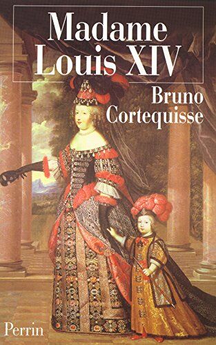 Bruno Cortequisse Madame Louis Xiv : Marie-Thérèse D'Autriche