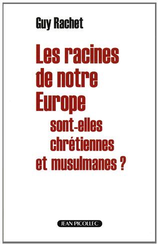 Guy Rachet Les Racines De Notre Europe Sont-Elles Chrétiennes Et Musulmanes ?