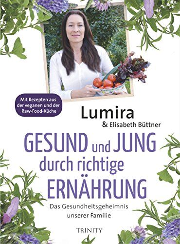 Lumira Gesund Und Jung Durch Richtige Ernährung: Das Gesundheitsgeheimnis Unserer Familiemit Rezepten Aus Der Veganen Und Raw-Food-Küche