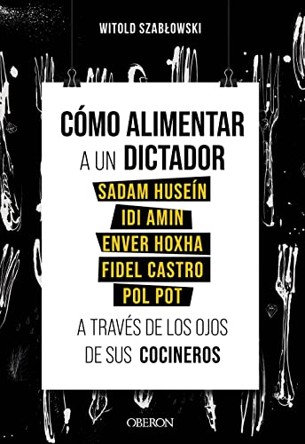 Witold Szablowski Cómo Alimentar A Un Dictador. Sadam Huseín, Idi Amin, Enver Hoxha, Fidel Castro Y Pol Pot A Través De Los Ojos De Sus Cocineros (Libros Singulares)