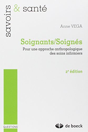 Anne Vega Soignants/soignés : Pour Une Approche Anthropologique Des Soins Infirmiers