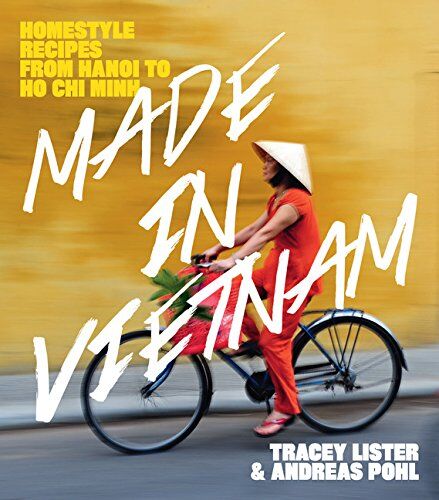 Tracey Lister Made In Vietnam: Homestyle Recipes From Hanoi To Ho Chi Minh