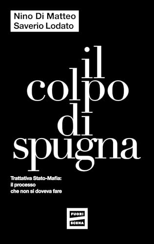 Nino Di Matteo Il Colpo Di Spugna. Trattativa Stato-Mafia: Il Processo Che Non Si Doveva Fare