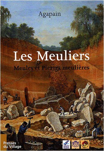 Agapain Les Meuliers : Meules Et Pierres Meulières Dans Le Bassin Parisien