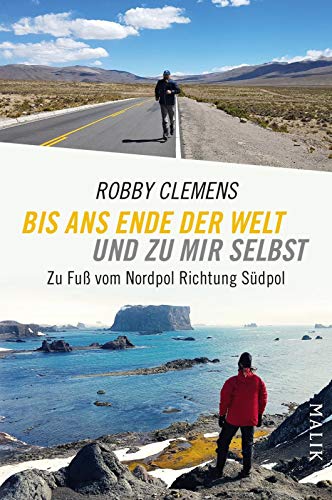 Robby Clemens Bis Ans Ende Der Welt Und Zu Mir Selbst: Zu Fuß Vom Nordpol Richtung Südpol