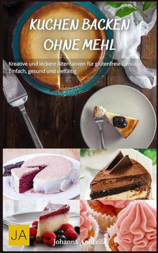 Johanna Amicella Kuchen Backen Ohne Mehl: Kreative Und Leckere Alternativen Für Glutenfreie Genüsse - Einfach, Gesund Und Vielfältig