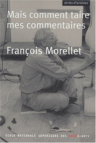 François Morellet. Comment Taire Mes Commentaires? (Ecrits D'Artistes)