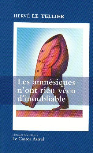 Hervé Le Tellier Les Amnésiques N'Ont Rien Vécu D'Inoubliable : Ou Mille Réponses À La Question :