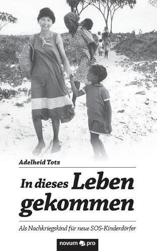 Adelheid Totz In Dieses Leben Gekommen: Als Nachkriegskind Für Neue Sos-Kinderdörfer