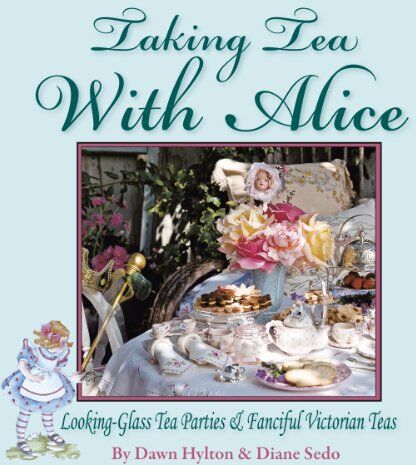 Dawn Hylton Taking Tea With Alice: Looking-Glass Tea Parties & Fanciful Victorian Teas