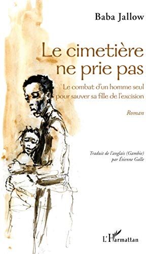 Baba Jallow Le Cimetière Ne Prie Pas: Le Combat D'Un Homme Seul Pour Sauver Sa Fille De L'Excision Roman