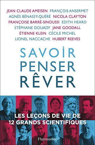 Jean-Claude Ameisen;François Ansermet;Agnès Bénassy-Quéré;Nicola Clayton;Françoise Barré-Sinoussi;Edith Heard;Stéphane Douady;Jane Goodall;Etienne Klein;Cécile Michel;Lionel Naccache;Hubert Reeves Savoir, Penser, Rêver