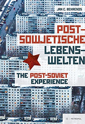 Behrends, Jan C. Postsowjetische Lebenswelten. Gesellschaft Und Alltag Nach Dem Kommunismus / The Post-Soviet Experience. Society And Everyday Life After Communism: ... Companion Volume To The Eponymous Exhibition