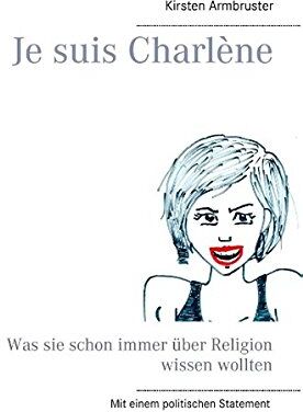 Kirsten Armbruster Je Suis Charlène: Was Sie Schon Immer Über Religion Wissen Wollten