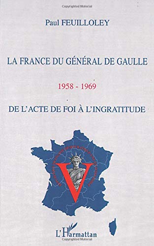 Paul Feuilloley La France Du Général De Gaulle (1958-1969) : De L'Acte De Foi À L'Ingratitude