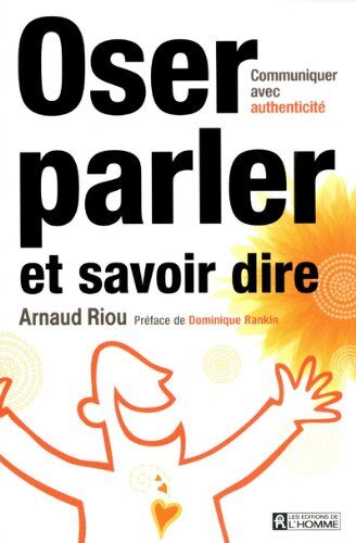 Arnaud Riou Oser Parler Et Savoir Dire : Communiquer Avec Authenticité