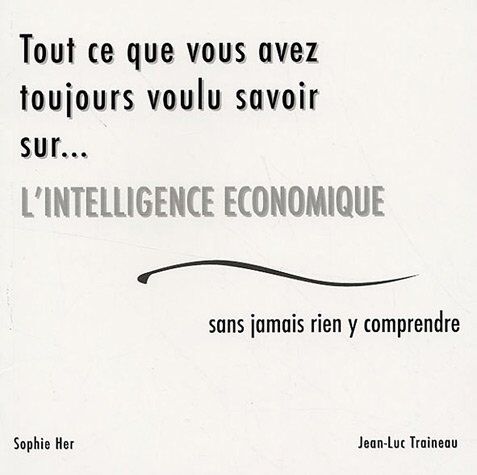 Jean-Luc Traineau Tout Ce Que Vous Avez Toujours Voulu Savoir Sur... L'Intelligence Économique Sans Jamais Rien Y Comprendre