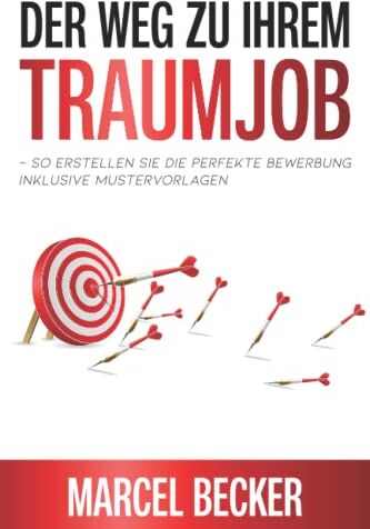 Marcel Becker Der Weg Zu Ihrem Traumjob ? So Erstellen Sie Die Perfekte Bewerbung Inklusive Mustervorlagen