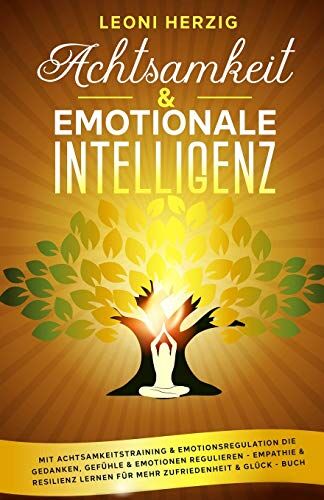 Leoni Herzig Achtsamkeit & Emotionale Intelligenz: Mit Achtsamkeitstraining & Emotionsregulation Die Gedanken, Gefühle & Emotionen Regulieren - Empathie & Resilienz Lernen Für Mehr Zufriedenheit & Glück - Buch