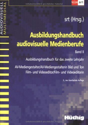 SRT Schule für Rundfunktechnik Ausbildungshandbuch Audiovisuelle Medienberufe 2: Ausbildungsunterlage Für Das Zweite Lehrjahr Av-Mediengestalter/-In Bild Und Ton, Film- Und Videoeditor/-In