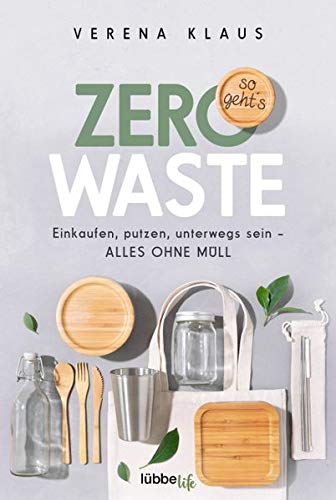 Verena Klaus Zero Waste - So Geht´s: Einkaufen, Putzen, Unterwegs Sein - Alles Ohne Müll: Einkaufen, Putzen, Unterwegs Sein - Alles Ohne Mll