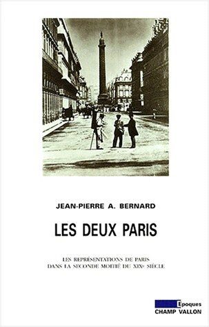 Jean-Pierre Bernard Les Deux Paris : Essai Sur Les Représentations De Paris Dans La Seconde Moitié Du Dix-Neuvième Siècle (Epoques)