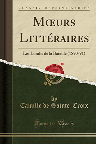 Sainte-Croix, Camille de Moeurs Littéraires: Les Lundis De La Bataille (1890-91) (Classic Reprint)
