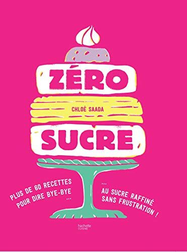 Zéro Sucre: Plus De 60 Recettes Pour Dire Bye Bye Au Sucre Raffiné Sans Frustration ! (Cuisine)