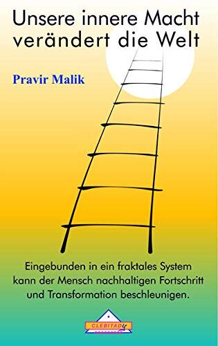 Pravir Malik Unsere Innere Macht Verändert Die Welt: Eingebunden In Ein Fraktales System Kann Der Mensch Nachhaltigen Fortschritt Und Transformation Beschleunigen.