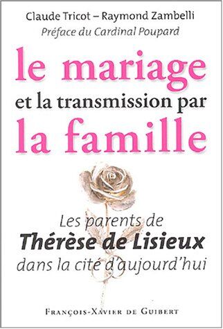 Claude Tricot Le Mariage Et La Transmission Par La Famille: Les Parents De Thérèse De Lisieux Dans La Cité D'Aujourd'Hui