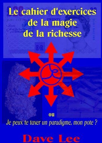 Lee, Mr Dave Le Cahier D'Exercices De La Magie De La Richesse: Ou Je Peux Te Taxer Un Paradigme, Mon Pote ?