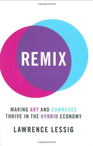 Lawrence Lessig Remix: Making Art And Commerce Thrive In The Hybrid Economy