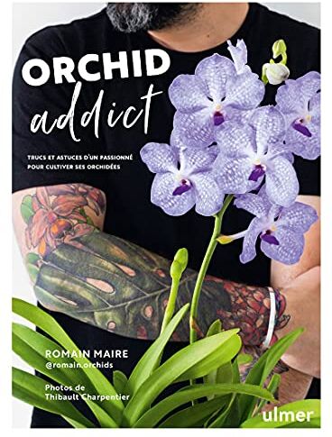 Romain Maire Orchid Addict: Trucs Et Astuces D'Un Passionné Pour Cultiver Ses Orchidées