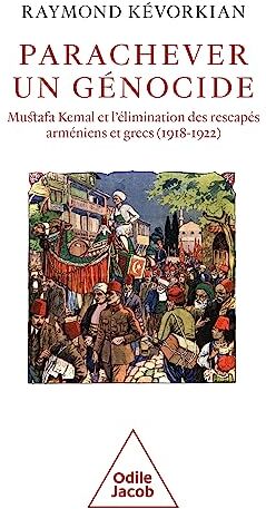 Raymond Kévorkian Parachever Un Génocide: Mustafa Kemal Et L'Élimination Des Rescapés Arméniens Et Grecs (1918-1922)