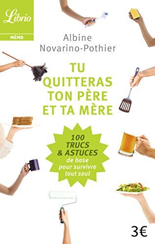 Albine Novarino-Pothier Tu Quitteras Ton Père Et Ta Mère : Les 100 Trucs Et Astuces De Base Pour Survivre Tout Seul