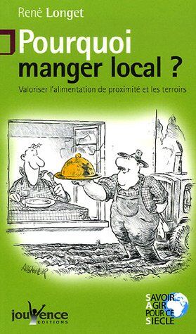 René Longet Pourquoi Manger Local ? : Valoriser L'Alimentation De Proximité Et Les Terroirs