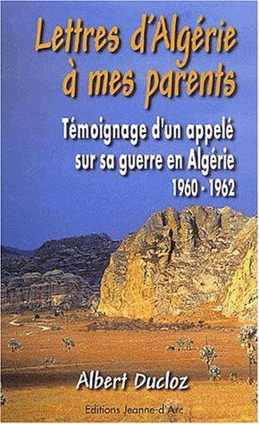 Albert Ducloz Lettres D'Algérie À Mes Parents. Témoignage D'Un Appelé Sur Sa Guerre En Algérie, 1960-1962