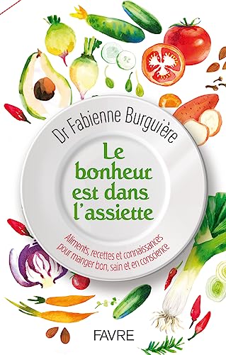 Fabienne Burguière Le Bonheur Est Dans L'Assiette - Aliments, Recettes Et Connaissances Pour Manger, Bon Sain Et En Con: Aliments, Recettes Et Connaissances Pour Manger Bon, Sain Et En Conscience