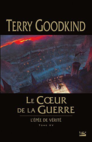 Terry Goodkind L'Epée De Vérité, Tome 15 : Le Coeur De La Guerre